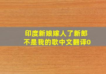 印度新娘嫁人了新郎不是我的歌中文翻译0