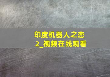 印度机器人之恋2_视频在线观看