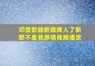 印度歌曲新娘嫁人了新郎不是我原唱视频播放