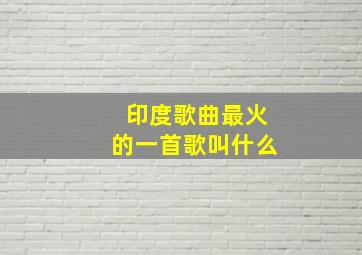 印度歌曲最火的一首歌叫什么