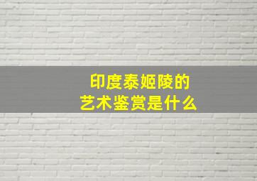 印度泰姬陵的艺术鉴赏是什么