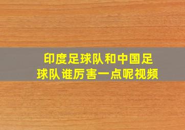 印度足球队和中国足球队谁厉害一点呢视频