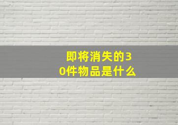 即将消失的30件物品是什么