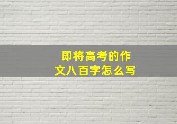 即将高考的作文八百字怎么写