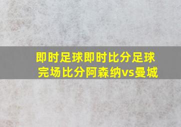 即时足球即时比分足球完场比分阿森纳vs曼城