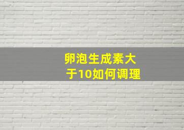 卵泡生成素大于10如何调理