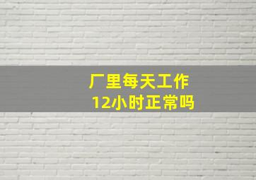 厂里每天工作12小时正常吗