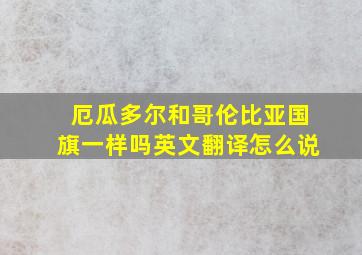 厄瓜多尔和哥伦比亚国旗一样吗英文翻译怎么说