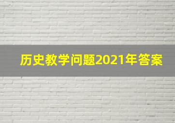 历史教学问题2021年答案