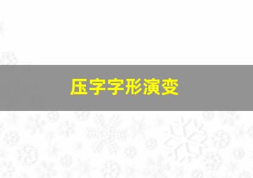 压字字形演变