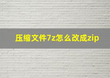 压缩文件7z怎么改成zip