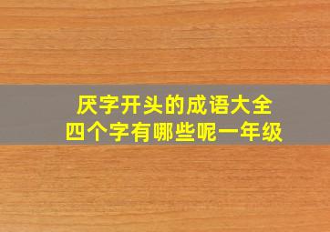 厌字开头的成语大全四个字有哪些呢一年级