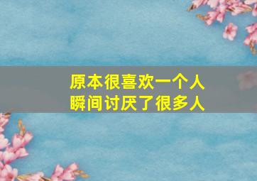 原本很喜欢一个人瞬间讨厌了很多人