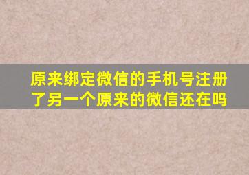 原来绑定微信的手机号注册了另一个原来的微信还在吗