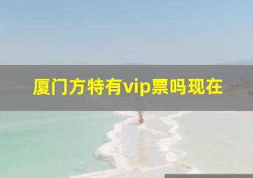 厦门方特有vip票吗现在