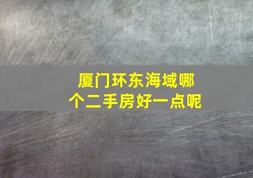 厦门环东海域哪个二手房好一点呢