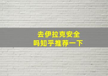 去伊拉克安全吗知乎推荐一下