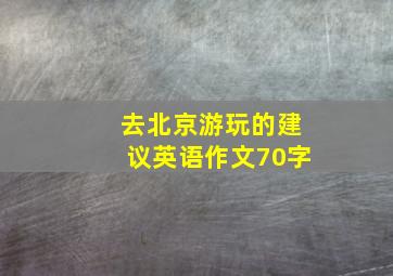 去北京游玩的建议英语作文70字