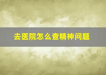 去医院怎么查精神问题