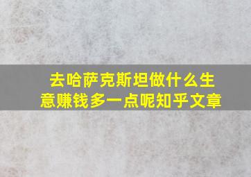 去哈萨克斯坦做什么生意赚钱多一点呢知乎文章