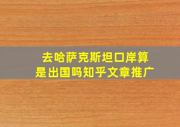 去哈萨克斯坦口岸算是出国吗知乎文章推广