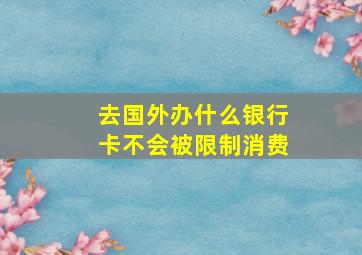 去国外办什么银行卡不会被限制消费