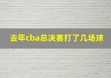 去年cba总决赛打了几场球