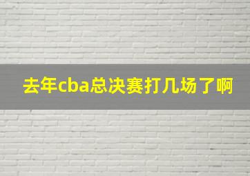 去年cba总决赛打几场了啊