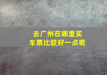 去广州在哪里买车票比较好一点呢