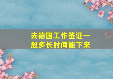 去德国工作签证一般多长时间能下来