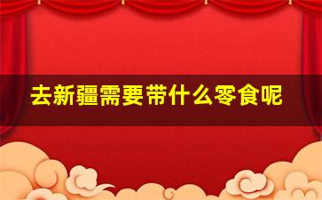 去新疆需要带什么零食呢