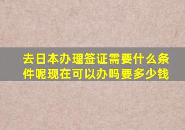 去日本办理签证需要什么条件呢现在可以办吗要多少钱