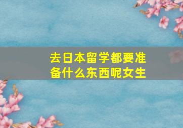 去日本留学都要准备什么东西呢女生