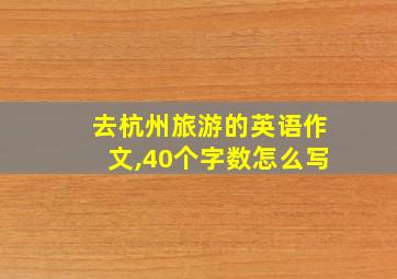 去杭州旅游的英语作文,40个字数怎么写