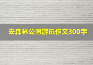 去森林公园游玩作文300字