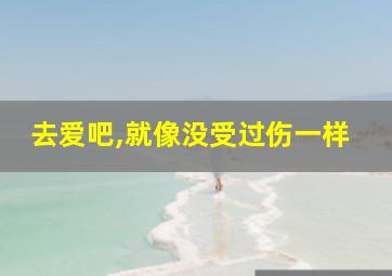 去爱吧,就像没受过伤一样