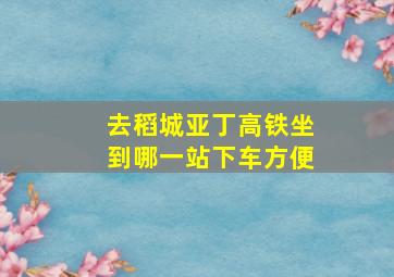 去稻城亚丁高铁坐到哪一站下车方便