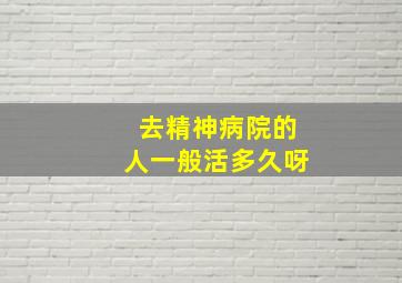 去精神病院的人一般活多久呀