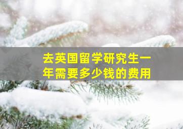 去英国留学研究生一年需要多少钱的费用