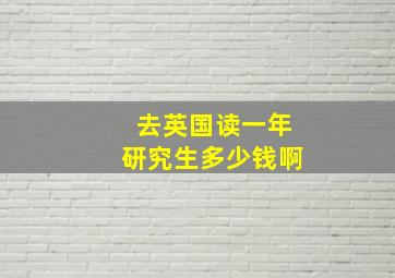 去英国读一年研究生多少钱啊