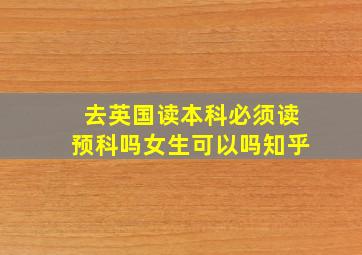 去英国读本科必须读预科吗女生可以吗知乎