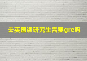 去英国读研究生需要gre吗