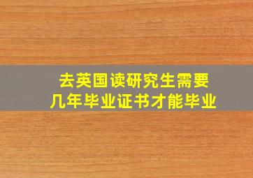 去英国读研究生需要几年毕业证书才能毕业