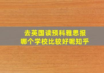 去英国读预科雅思报哪个学校比较好呢知乎