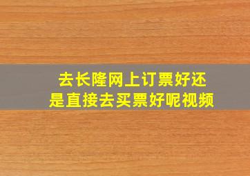 去长隆网上订票好还是直接去买票好呢视频