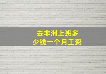 去非洲上班多少钱一个月工资