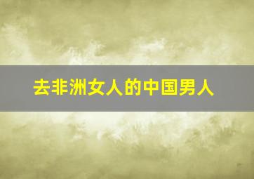 去非洲女人的中国男人