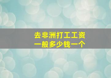 去非洲打工工资一般多少钱一个