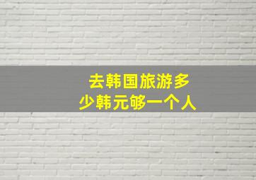 去韩国旅游多少韩元够一个人