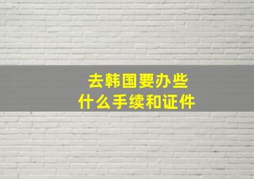 去韩国要办些什么手续和证件